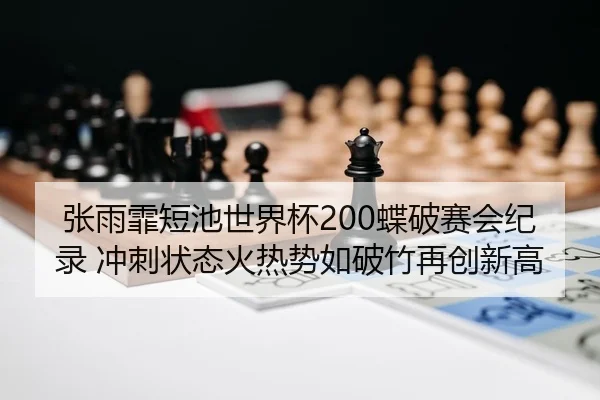 张雨霏短池世界杯200蝶破赛会纪录 冲刺状态火热势如破竹再创新高
